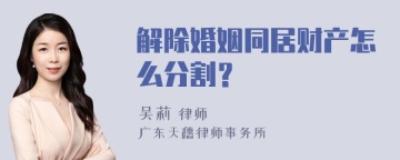 解除婚姻同居财产怎么分割？