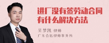 进厂没有签劳动合同有什么解决方法