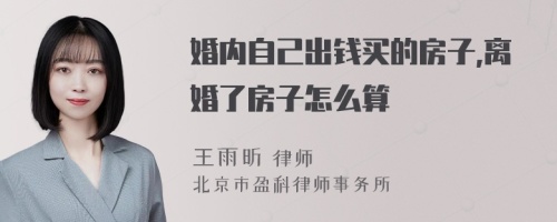 婚内自己出钱买的房子,离婚了房子怎么算