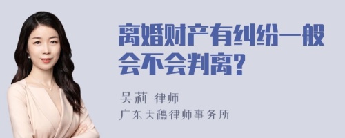 离婚财产有纠纷一般会不会判离?