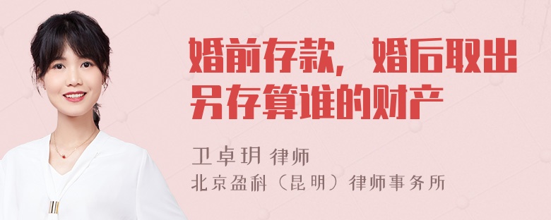 婚前存款，婚后取出另存算谁的财产