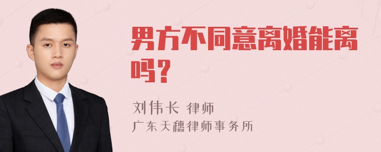 男方不同意离婚能离吗？