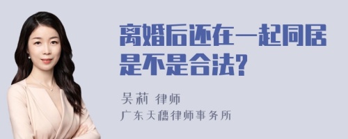 离婚后还在一起同居是不是合法?