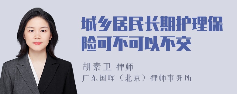 城乡居民长期护理保险可不可以不交