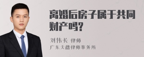 离婚后房子属于共同财产吗?