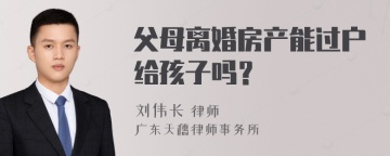 父母离婚房产能过户给孩子吗？