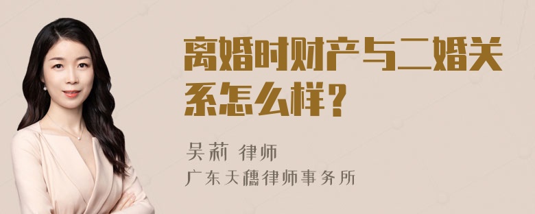 离婚时财产与二婚关系怎么样？