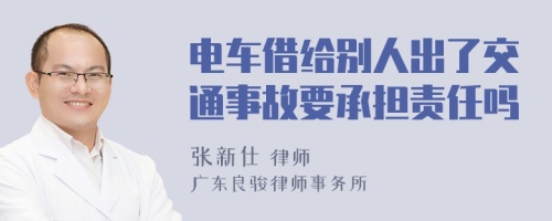 电车借给别人出了交通事故要承担责任吗