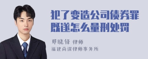 犯了变造公司债券罪既遂怎么量刑处罚