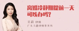 离婚冷静期提前一天可以办吗?