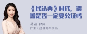 《民法典》时代，遗赠是否一定要公证吗