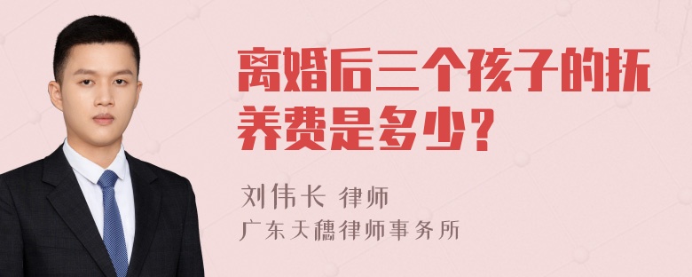 离婚后三个孩子的抚养费是多少？