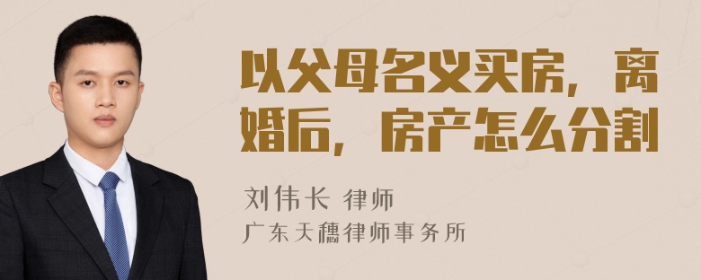 以父母名义买房，离婚后，房产怎么分割