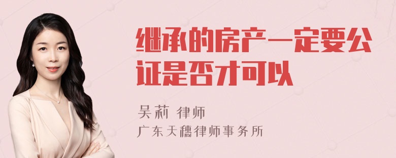 继承的房产一定要公证是否才可以