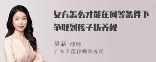 女方怎么才能在同等条件下争取到孩子抚养权