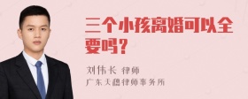 三个小孩离婚可以全要吗？