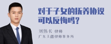 对于子女的抚养协议可以反悔吗？