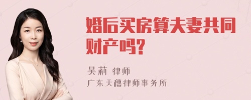 婚后买房算夫妻共同财产吗?