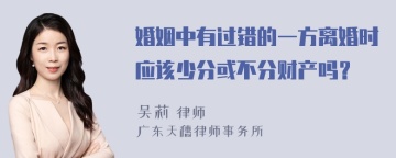 婚姻中有过错的一方离婚时应该少分或不分财产吗？