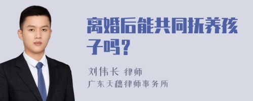 离婚后能共同抚养孩子吗？