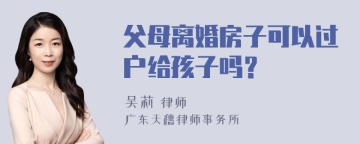 父母离婚房子可以过户给孩子吗？