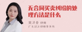 无合同买卖纠纷的处理方法是什么