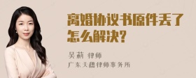 离婚协议书原件丢了怎么解决?