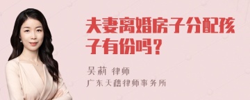 夫妻离婚房子分配孩子有份吗？