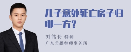 儿子意外死亡房子归哪一方？