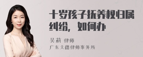 十岁孩子抚养权归属纠纷，如何办