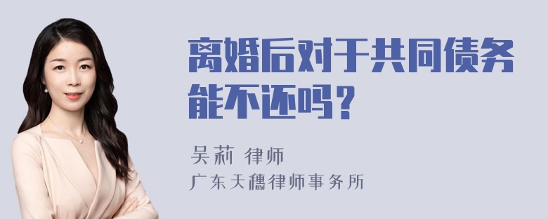 离婚后对于共同债务能不还吗？