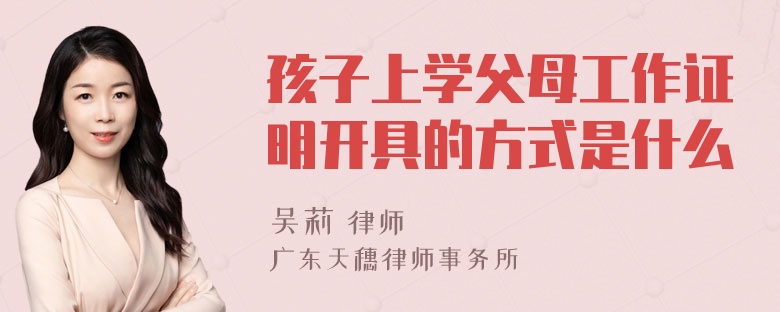 孩子上学父母工作证明开具的方式是什么