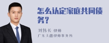 怎么认定家庭共同债务？