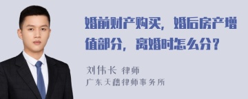 婚前财产购买，婚后房产增值部分，离婚时怎么分？