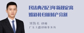 民法典2023年新规定离婚彩礼归谁财产分割