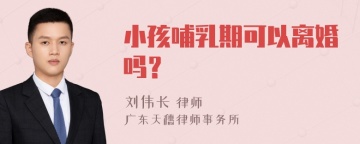 小孩哺乳期可以离婚吗？