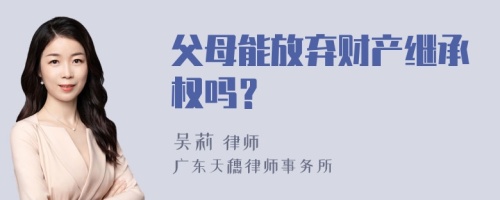 父母能放弃财产继承权吗？