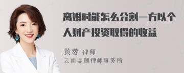 离婚时能怎么分割一方以个人财产投资取得的收益