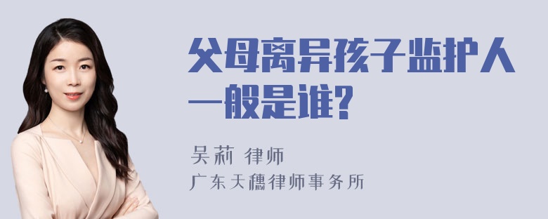 父母离异孩子监护人一般是谁?