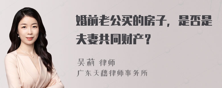 婚前老公买的房子，是否是夫妻共同财产？