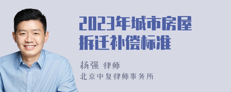 2023年城市房屋拆迁补偿标准