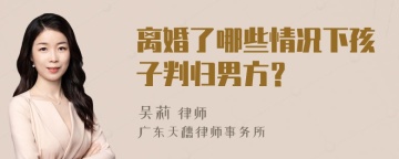 离婚了哪些情况下孩子判归男方？