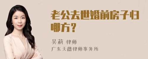 老公去世婚前房子归哪方？