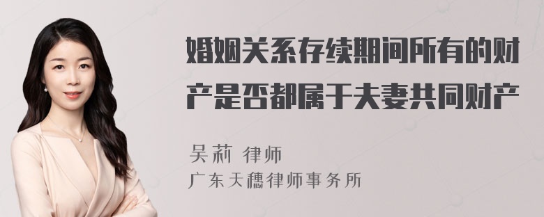 婚姻关系存续期间所有的财产是否都属于夫妻共同财产