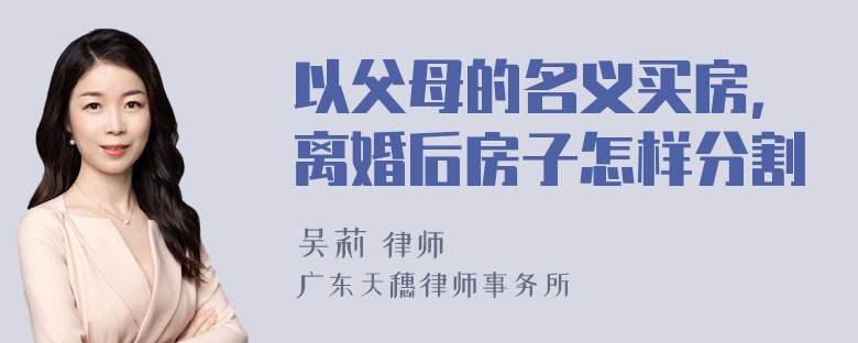 以父母的名义买房，离婚后房子怎样分割