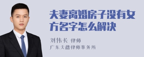 夫妻离婚房子没有女方名字怎么解决