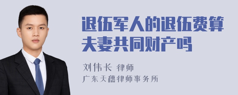 退伍军人的退伍费算夫妻共同财产吗