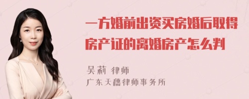 一方婚前出资买房婚后取得房产证的离婚房产怎么判