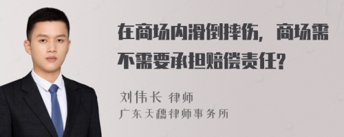 在商场内滑倒摔伤，商场需不需要承担赔偿责任?