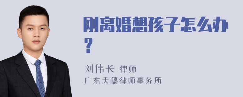 刚离婚想孩子怎么办？